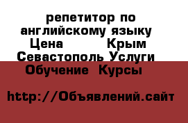 репетитор по английскому языку › Цена ­ 400 - Крым, Севастополь Услуги » Обучение. Курсы   